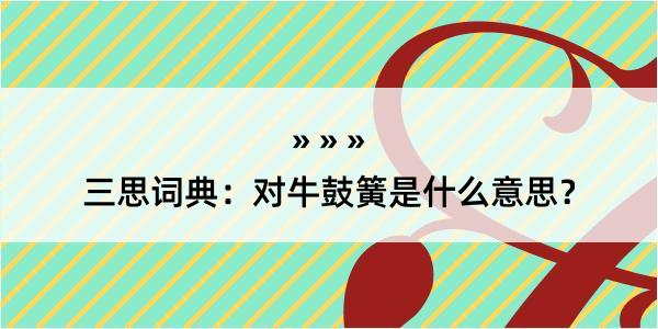 三思词典：对牛鼓簧是什么意思？