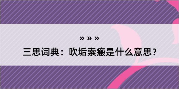 三思词典：吹垢索瘢是什么意思？