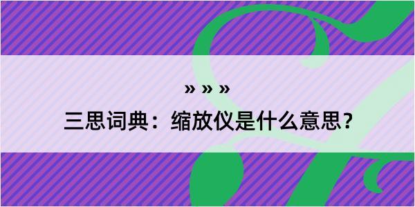 三思词典：缩放仪是什么意思？