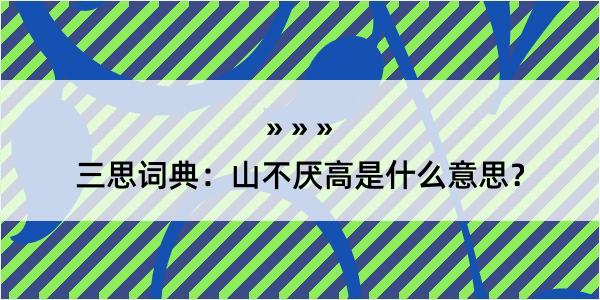 三思词典：山不厌高是什么意思？