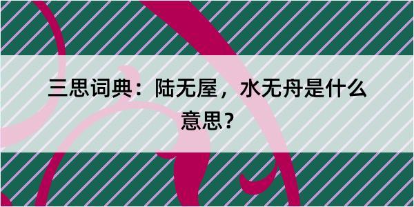 三思词典：陆无屋，水无舟是什么意思？