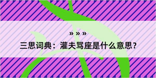 三思词典：灌夫骂座是什么意思？