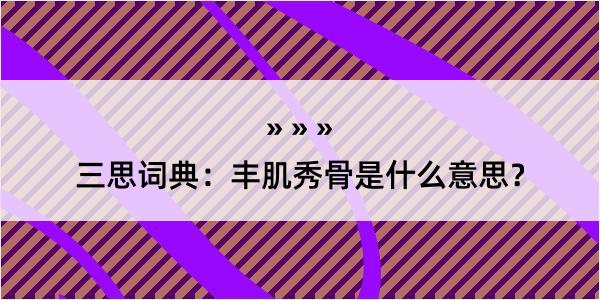 三思词典：丰肌秀骨是什么意思？