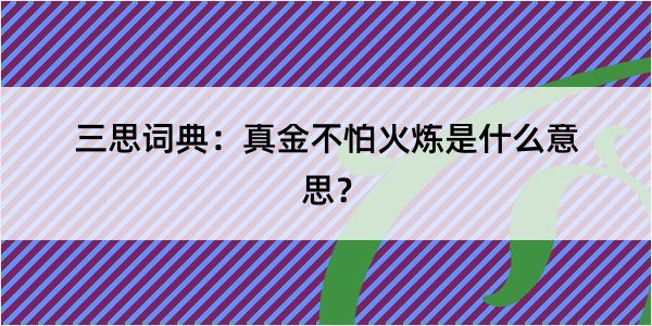 三思词典：真金不怕火炼是什么意思？