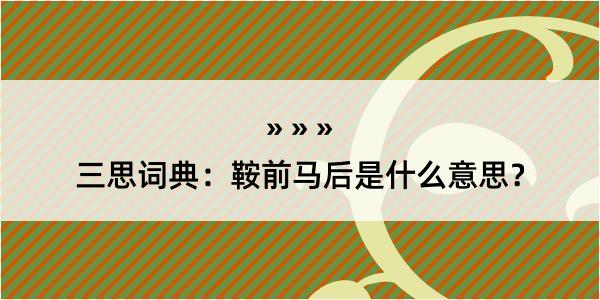 三思词典：鞍前马后是什么意思？