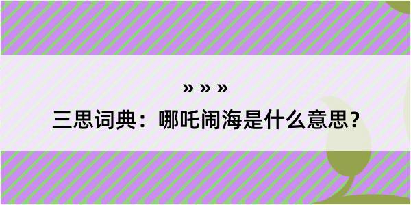 三思词典：哪吒闹海是什么意思？