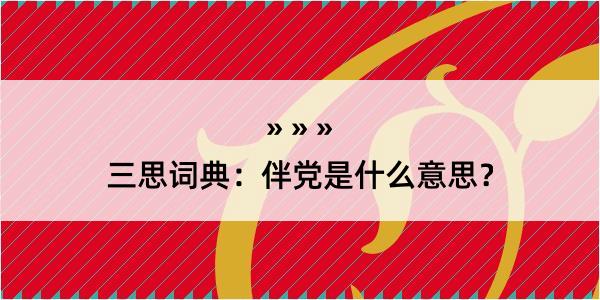 三思词典：伴党是什么意思？