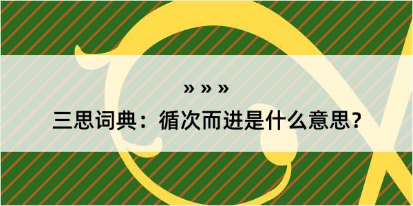 三思词典：循次而进是什么意思？