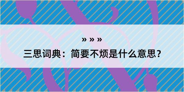 三思词典：简要不烦是什么意思？