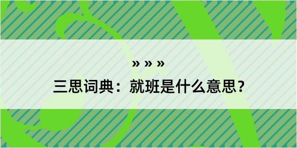 三思词典：就班是什么意思？