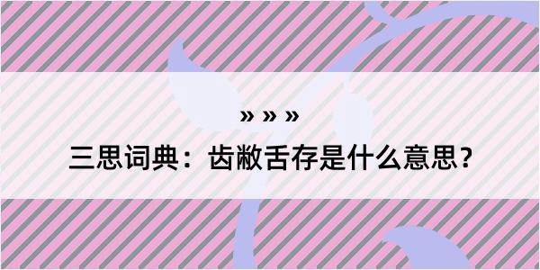 三思词典：齿敝舌存是什么意思？