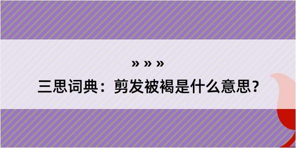 三思词典：剪发被褐是什么意思？