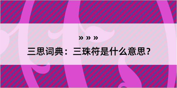 三思词典：三珠符是什么意思？