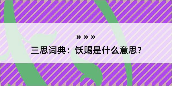 三思词典：饫赐是什么意思？