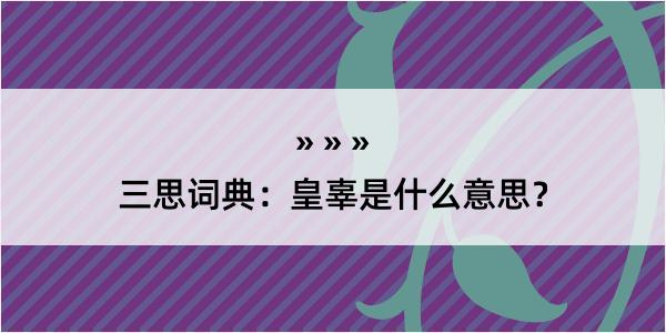 三思词典：皇辜是什么意思？