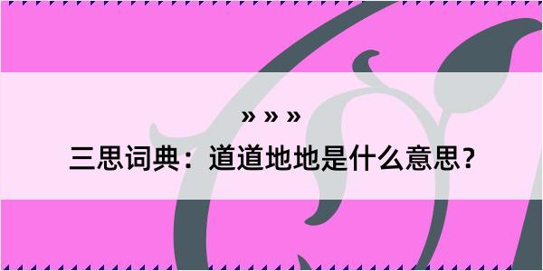 三思词典：道道地地是什么意思？