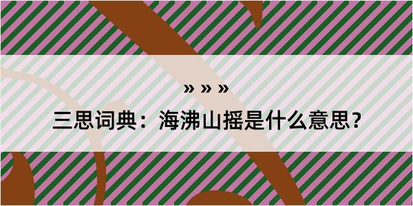 三思词典：海沸山摇是什么意思？