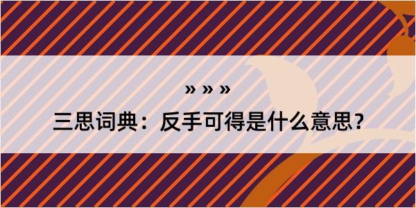 三思词典：反手可得是什么意思？