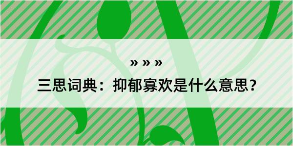 三思词典：抑郁寡欢是什么意思？