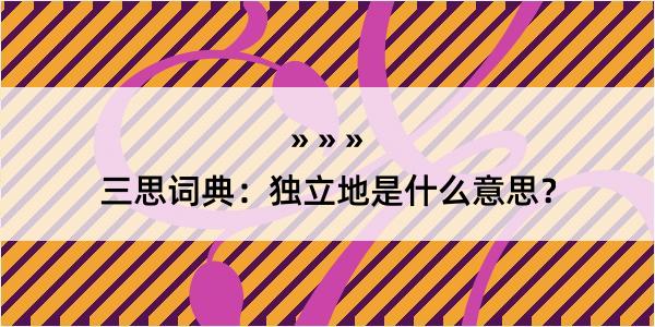 三思词典：独立地是什么意思？