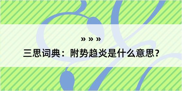 三思词典：附势趋炎是什么意思？