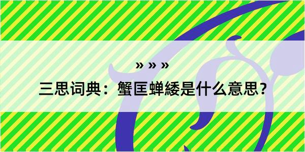 三思词典：蟹匡蝉緌是什么意思？