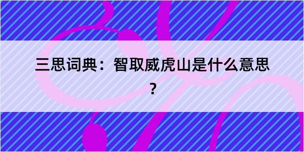 三思词典：智取威虎山是什么意思？