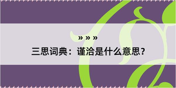 三思词典：谨洽是什么意思？