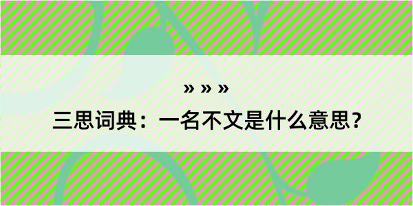 三思词典：一名不文是什么意思？