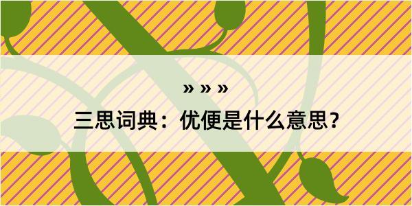 三思词典：优便是什么意思？