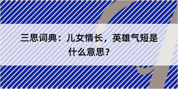 三思词典：儿女情长，英雄气短是什么意思？