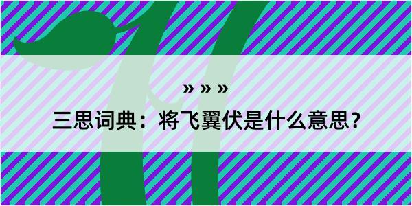 三思词典：将飞翼伏是什么意思？