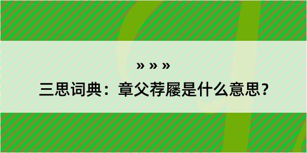 三思词典：章父荐屦是什么意思？