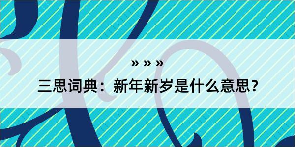 三思词典：新年新岁是什么意思？