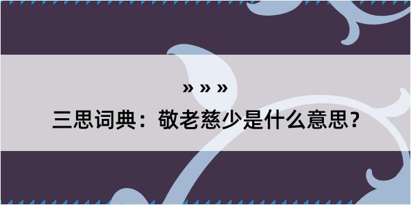 三思词典：敬老慈少是什么意思？