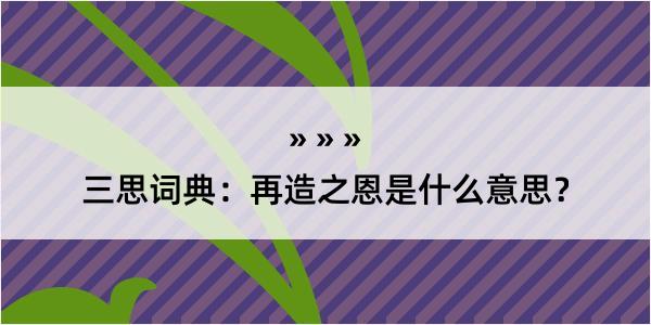 三思词典：再造之恩是什么意思？