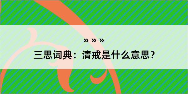 三思词典：清戒是什么意思？