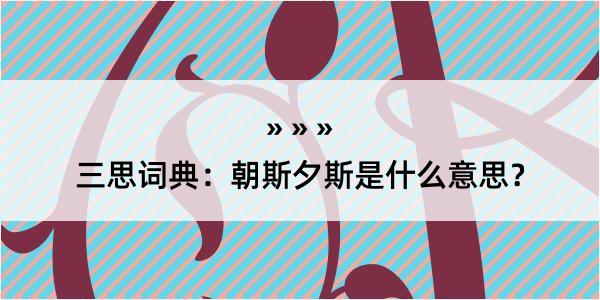 三思词典：朝斯夕斯是什么意思？