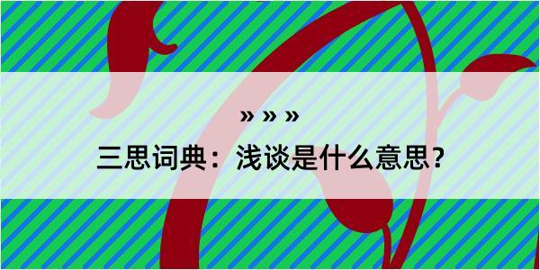 三思词典：浅谈是什么意思？