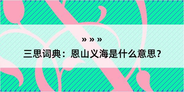 三思词典：恩山义海是什么意思？