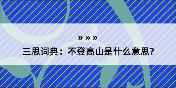 三思词典：不登高山是什么意思？