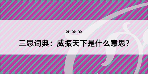 三思词典：威振天下是什么意思？