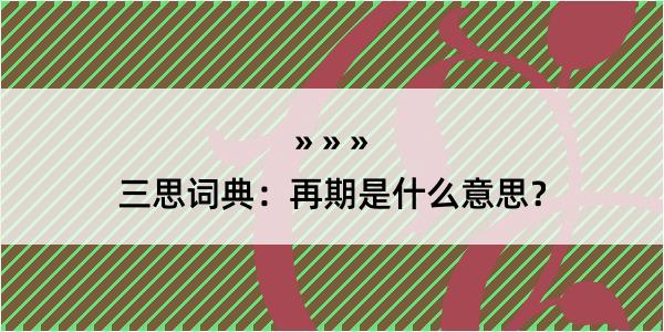 三思词典：再期是什么意思？