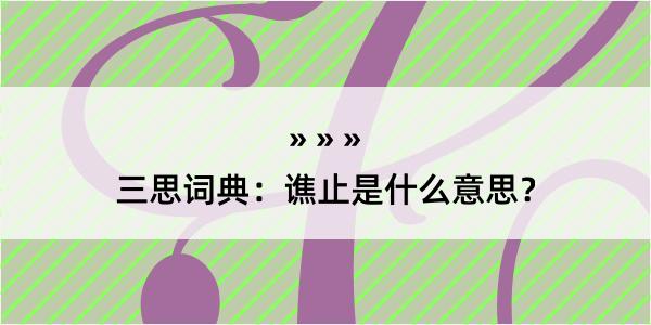 三思词典：谯止是什么意思？