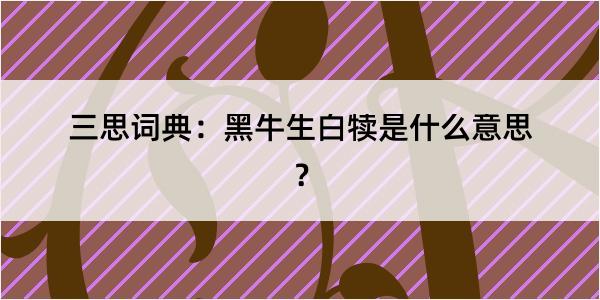 三思词典：黑牛生白犊是什么意思？