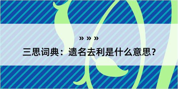 三思词典：遗名去利是什么意思？