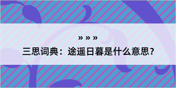 三思词典：途遥日暮是什么意思？