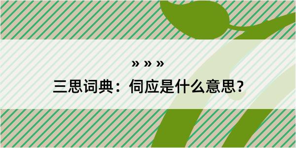 三思词典：伺应是什么意思？