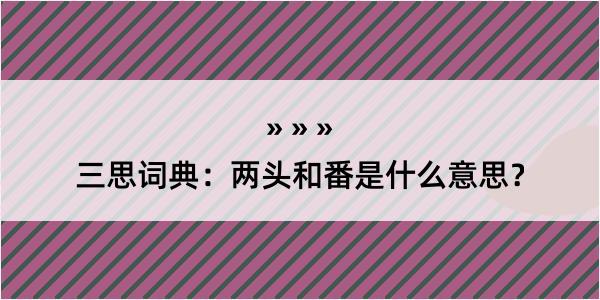 三思词典：两头和番是什么意思？