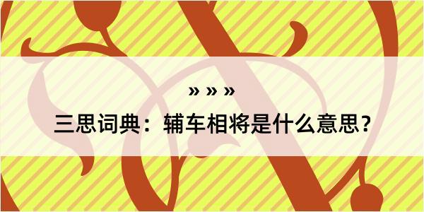 三思词典：辅车相将是什么意思？